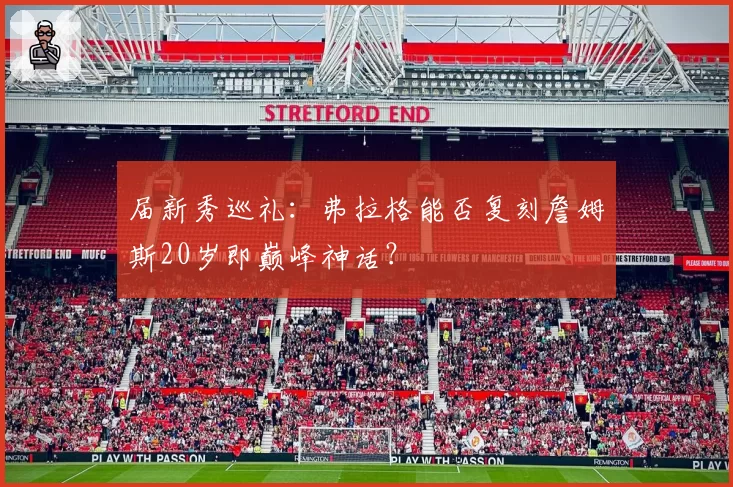 届新秀巡礼：弗拉格能否复刻詹姆斯20岁即巅峰神话？