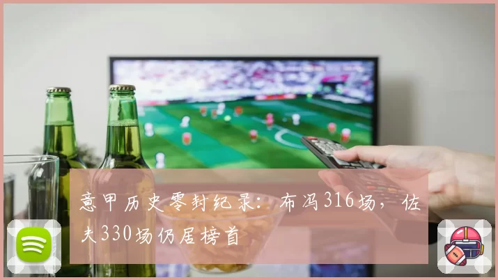 意甲历史零封纪录:布冯316场,佐夫330场仍居榜首
