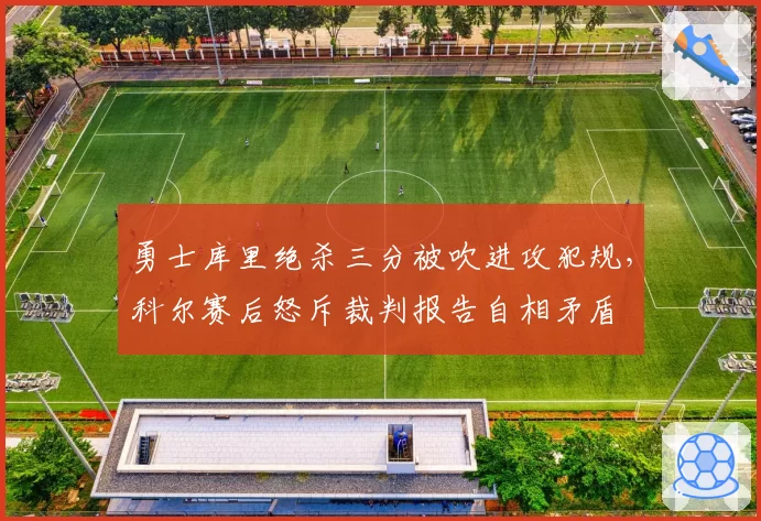 勇士库里绝杀三分被吹进攻犯规,科尔赛后怒斥裁判报告自相矛盾