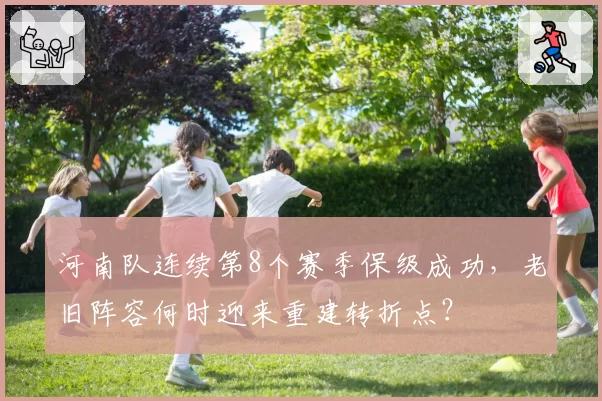 河南队连续第8个赛季保级成功,老旧阵容何时迎来重建转折点?