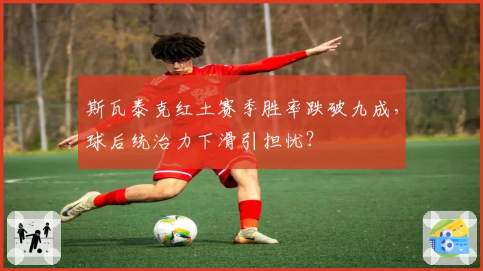 斯瓦泰克红土赛季胜率跌破九成，球后统治力下滑引担忧？