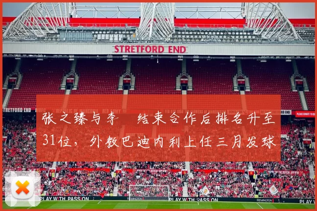 张之臻与李喆结束合作后排名升至31位，外教巴迪内利上任三月发球ACE占比提升12%