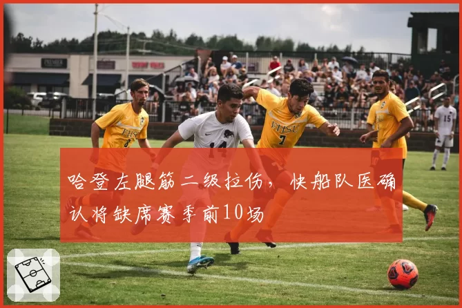 哈登左腿筋二级拉伤，快船队医确认将缺席赛季前10场