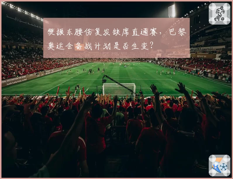 樊振东腰伤复发缺席直通赛,巴黎奥运会备战计划是否生变?