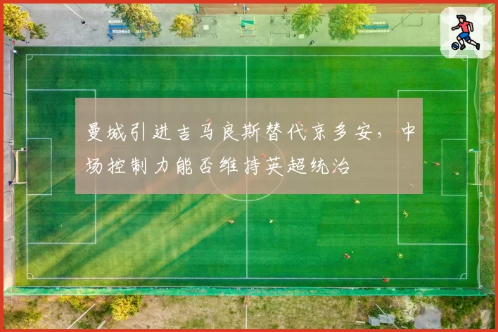 曼城引进吉马良斯替代京多安,中场控制力能否维持英超统治