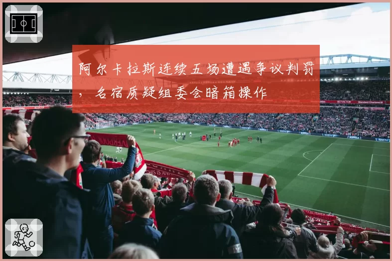 阿尔卡拉斯连续五场遭遇争议判罚,名宿质疑组委会暗箱操作