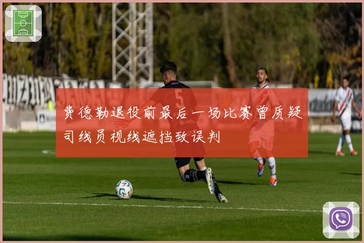 费德勒退役前最后一场比赛曾质疑司线员视线遮挡致误判