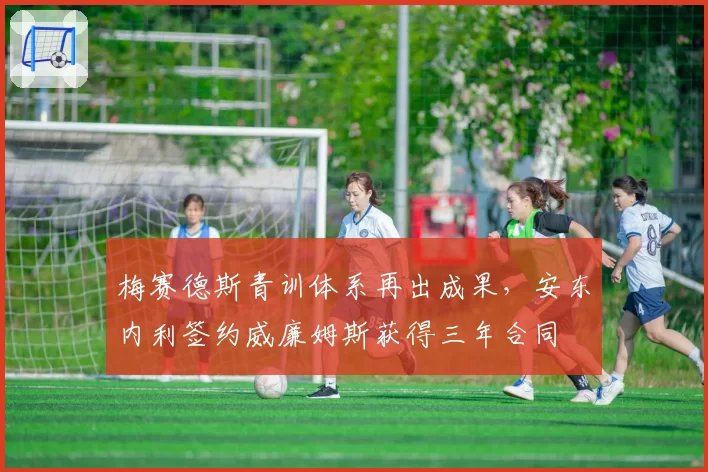 梅赛德斯青训体系再出成果,安东内利签约威廉姆斯获得三年合同