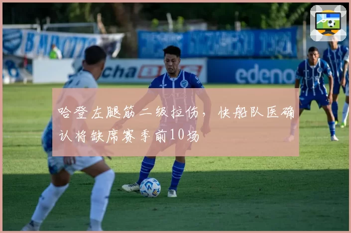 哈登左腿筋二级拉伤，快船队医确认将缺席赛季前10场