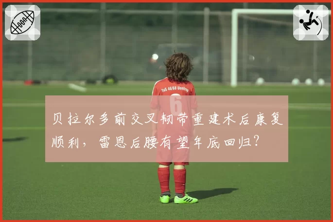 贝拉尔多前交叉韧带重建术后康复顺利,雷恩后腰有望年底回归?