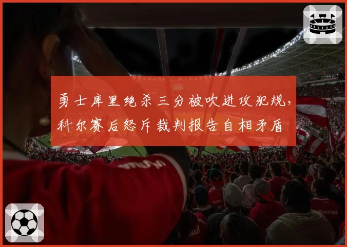勇士库里绝杀三分被吹进攻犯规,科尔赛后怒斥裁判报告自相矛盾