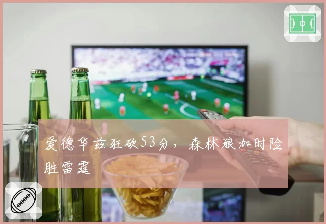 爱德华兹狂砍53分，森林狼加时险胜雷霆