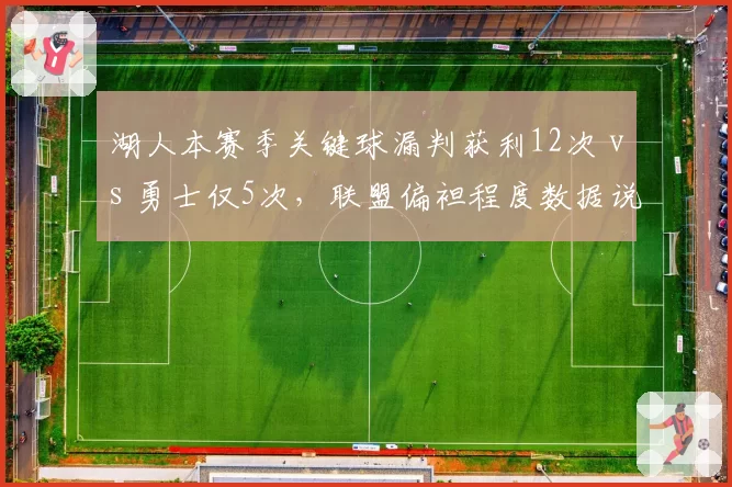 湖人本赛季关键球漏判获利12次 vs 勇士仅5次，联盟偏袒程度数据说话