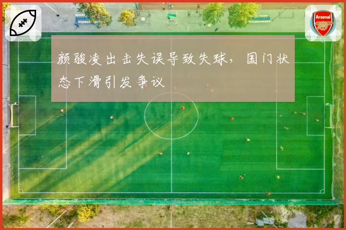 颜骏凌出击失误导致失球,国门状态下滑引发争议